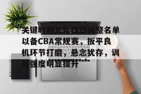 mgm美高梅国际官方网站-关键时刻瓦伦西亚调整名单以备CBA常规赛，扳平良机环节打磨，悬念犹存，训练强度明显提升